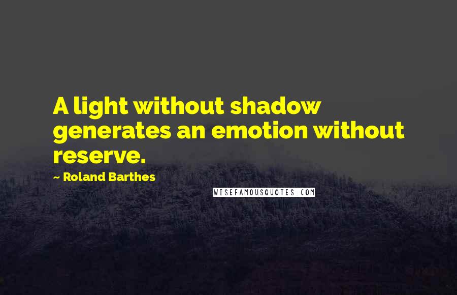 Roland Barthes Quotes: A light without shadow generates an emotion without reserve.