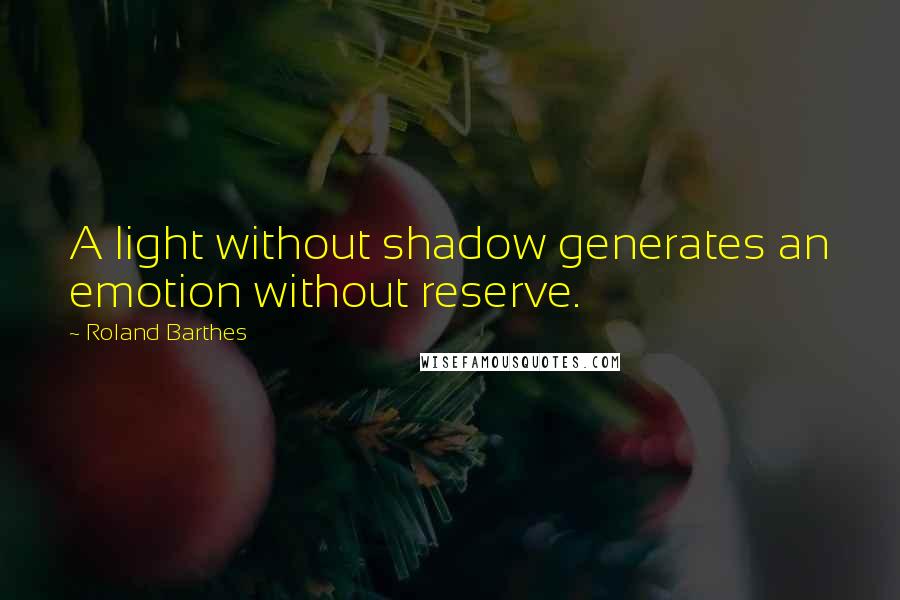 Roland Barthes Quotes: A light without shadow generates an emotion without reserve.