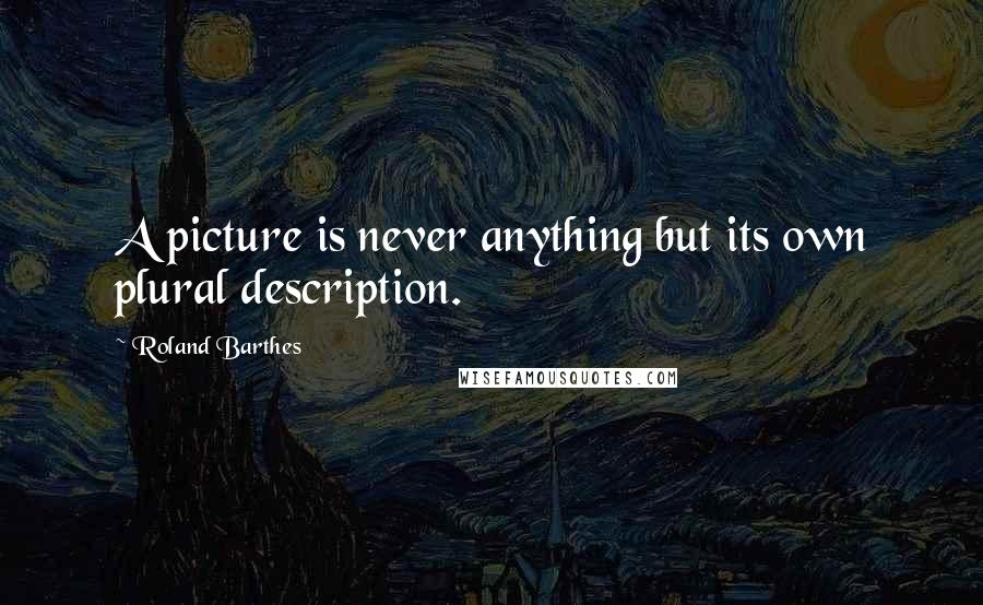 Roland Barthes Quotes: A picture is never anything but its own plural description.