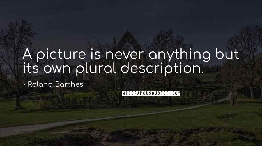 Roland Barthes Quotes: A picture is never anything but its own plural description.