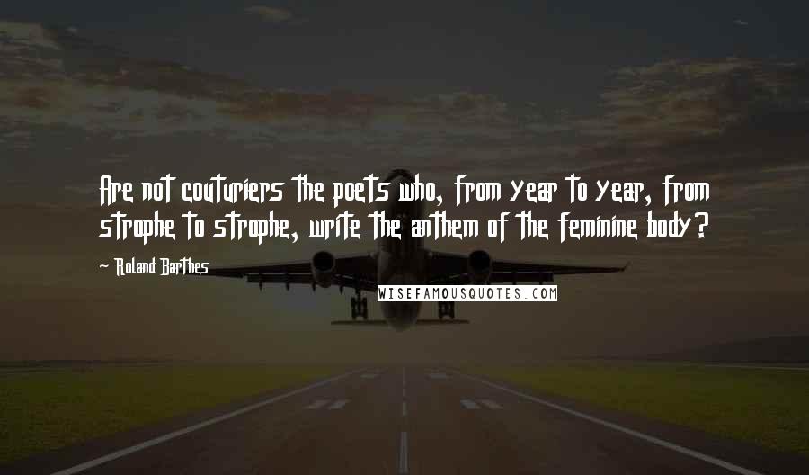 Roland Barthes Quotes: Are not couturiers the poets who, from year to year, from strophe to strophe, write the anthem of the feminine body?