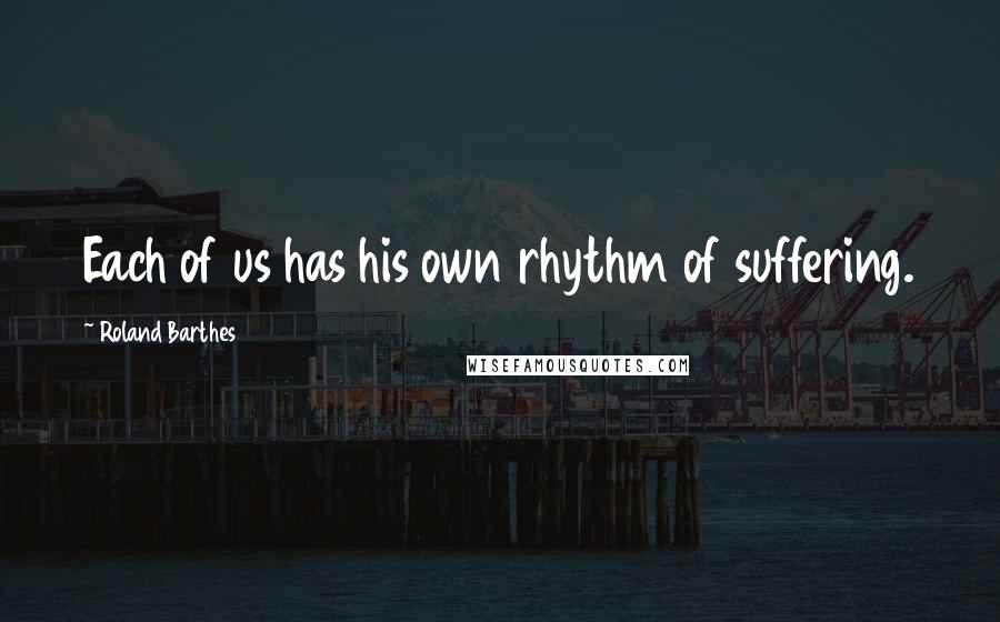 Roland Barthes Quotes: Each of us has his own rhythm of suffering.