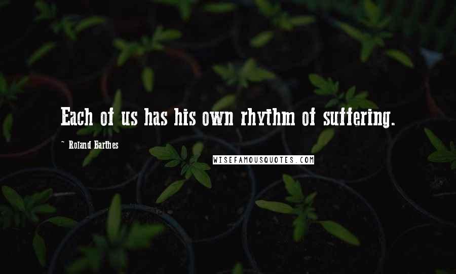 Roland Barthes Quotes: Each of us has his own rhythm of suffering.