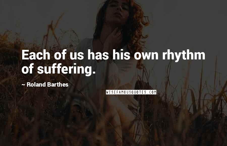 Roland Barthes Quotes: Each of us has his own rhythm of suffering.