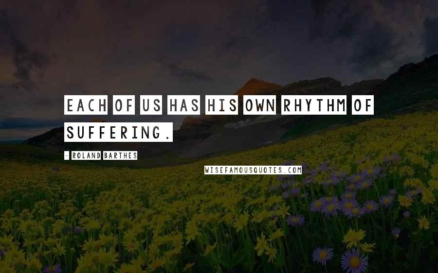 Roland Barthes Quotes: Each of us has his own rhythm of suffering.