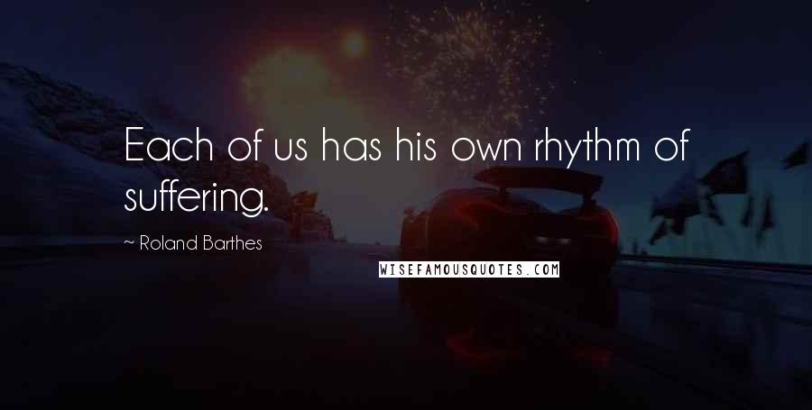 Roland Barthes Quotes: Each of us has his own rhythm of suffering.