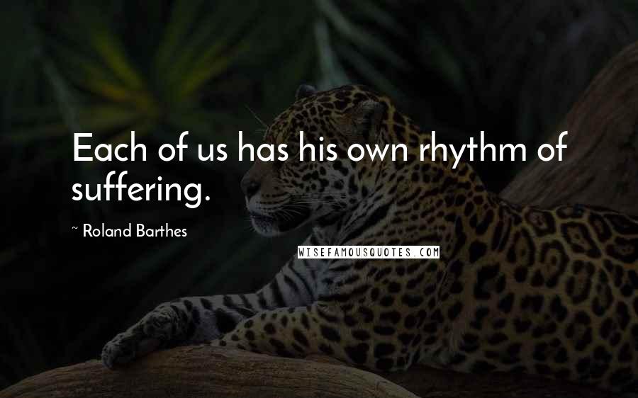 Roland Barthes Quotes: Each of us has his own rhythm of suffering.