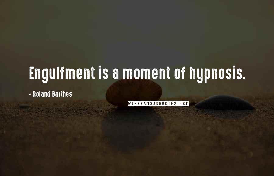 Roland Barthes Quotes: Engulfment is a moment of hypnosis.