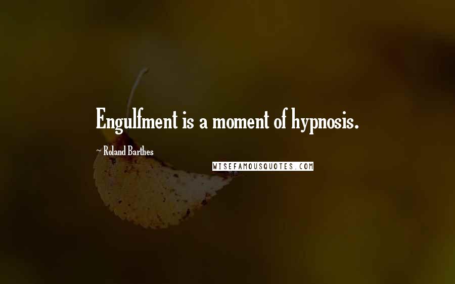 Roland Barthes Quotes: Engulfment is a moment of hypnosis.