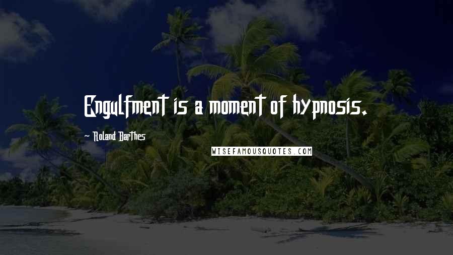 Roland Barthes Quotes: Engulfment is a moment of hypnosis.