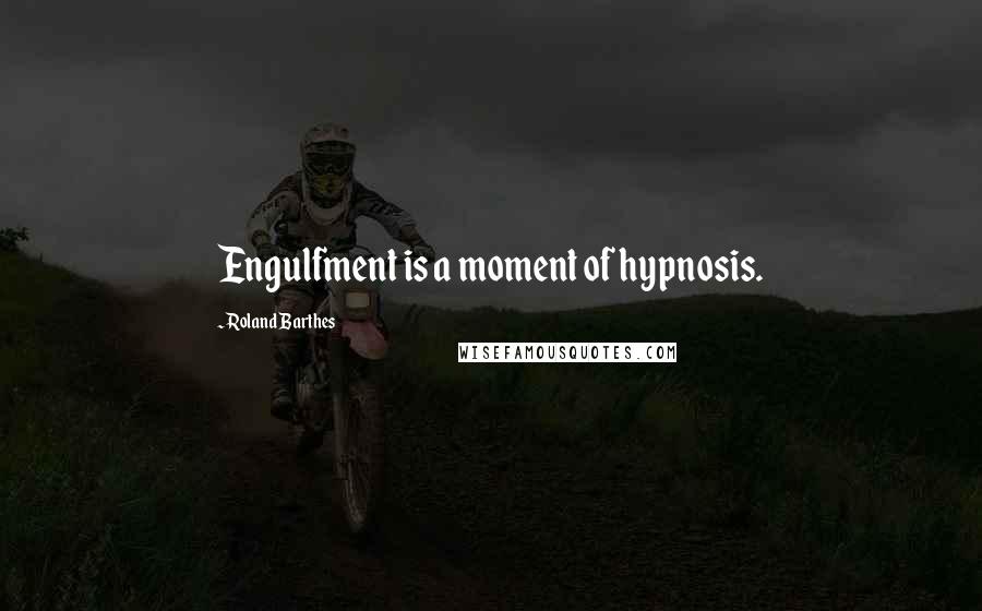 Roland Barthes Quotes: Engulfment is a moment of hypnosis.