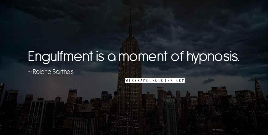 Roland Barthes Quotes: Engulfment is a moment of hypnosis.