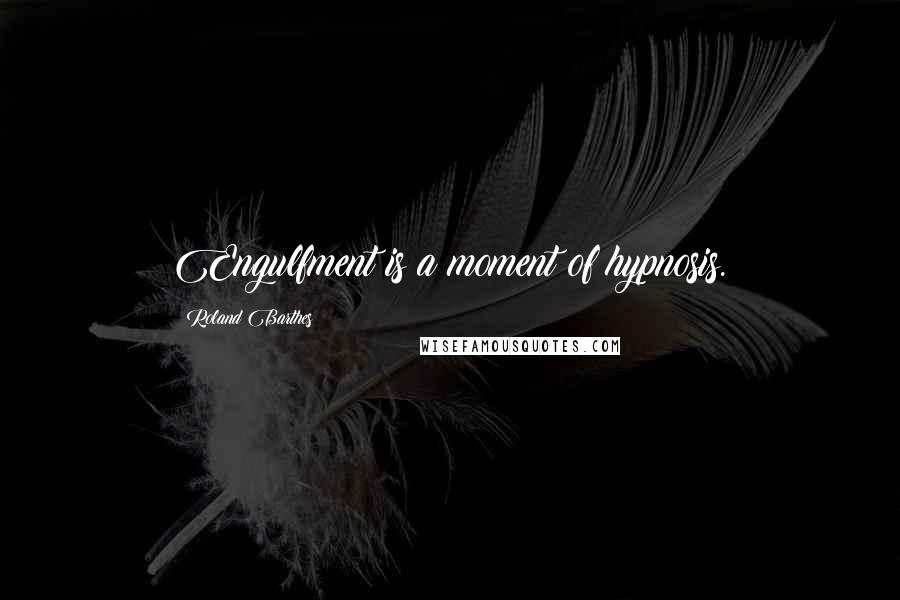 Roland Barthes Quotes: Engulfment is a moment of hypnosis.