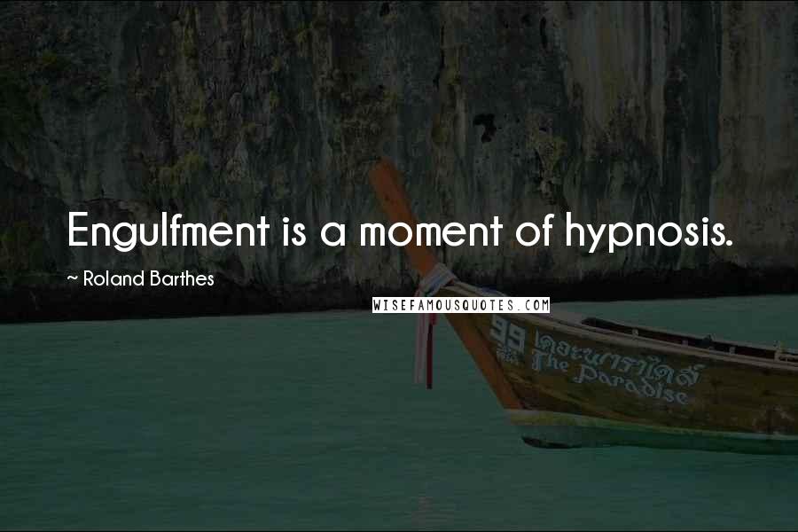 Roland Barthes Quotes: Engulfment is a moment of hypnosis.