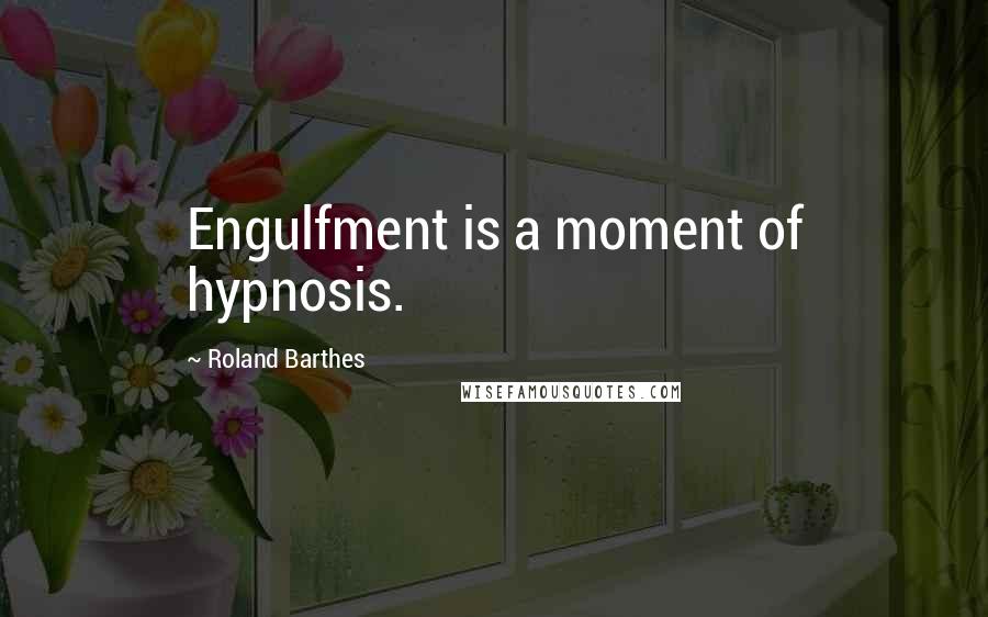 Roland Barthes Quotes: Engulfment is a moment of hypnosis.