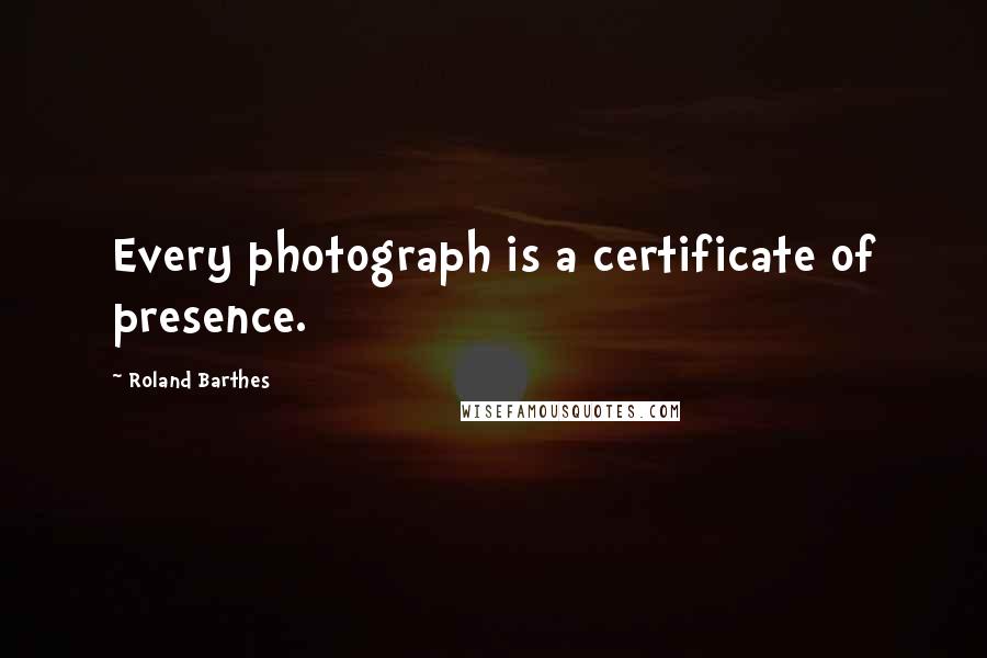 Roland Barthes Quotes: Every photograph is a certificate of presence.