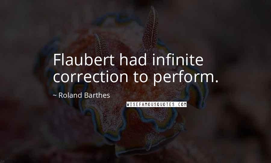 Roland Barthes Quotes: Flaubert had infinite correction to perform.