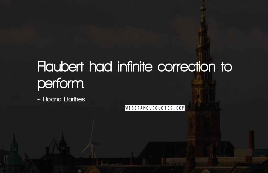 Roland Barthes Quotes: Flaubert had infinite correction to perform.