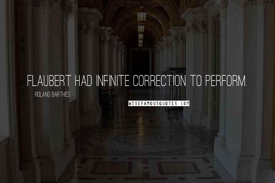 Roland Barthes Quotes: Flaubert had infinite correction to perform.