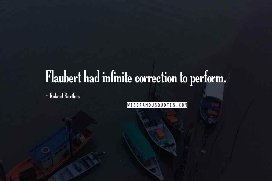 Roland Barthes Quotes: Flaubert had infinite correction to perform.