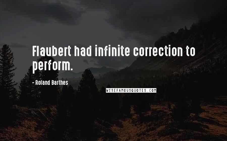 Roland Barthes Quotes: Flaubert had infinite correction to perform.