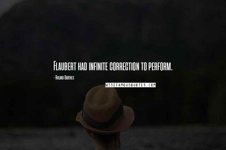 Roland Barthes Quotes: Flaubert had infinite correction to perform.