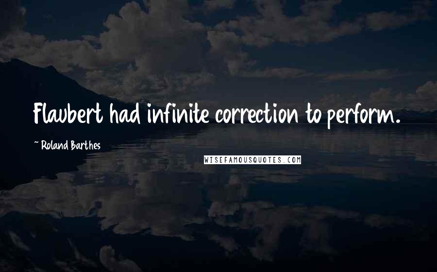 Roland Barthes Quotes: Flaubert had infinite correction to perform.