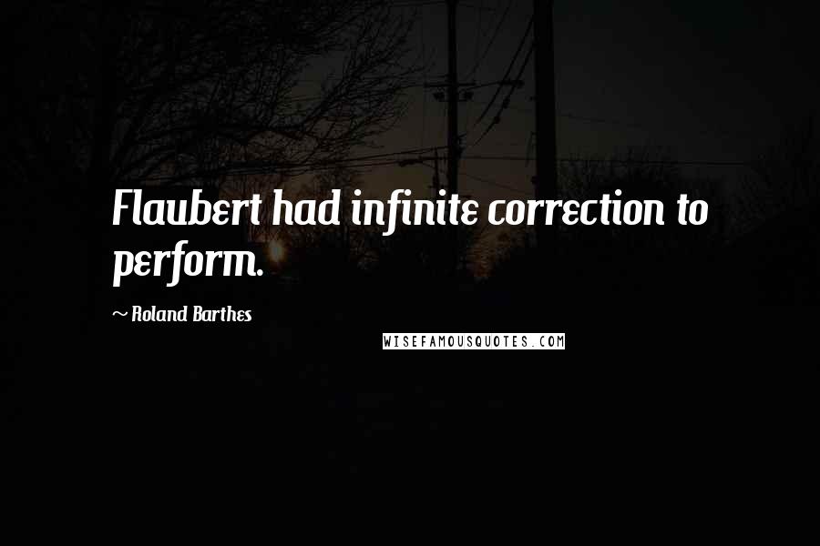 Roland Barthes Quotes: Flaubert had infinite correction to perform.