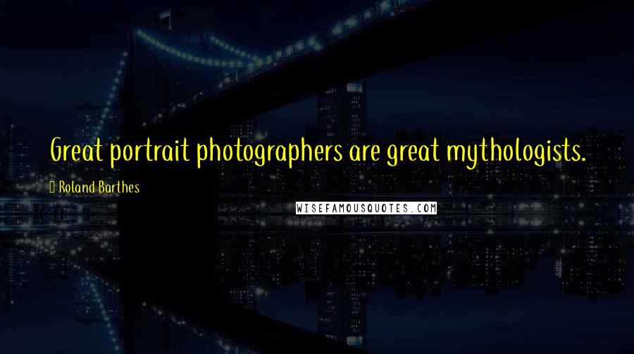 Roland Barthes Quotes: Great portrait photographers are great mythologists.