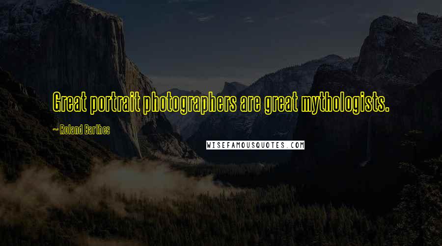 Roland Barthes Quotes: Great portrait photographers are great mythologists.