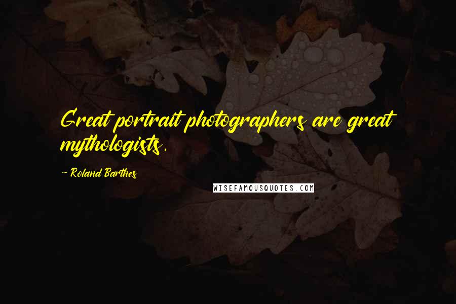 Roland Barthes Quotes: Great portrait photographers are great mythologists.