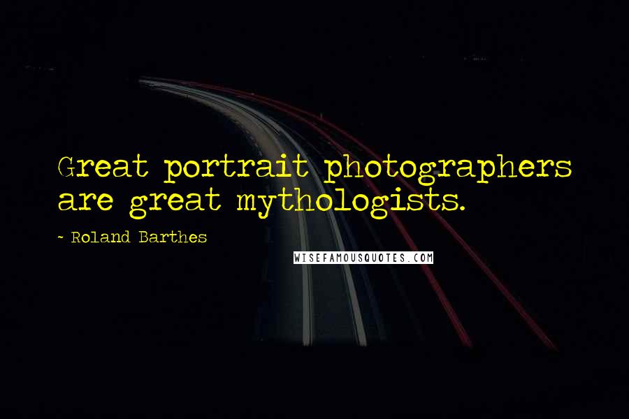 Roland Barthes Quotes: Great portrait photographers are great mythologists.