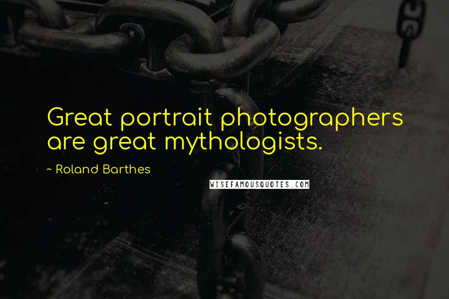Roland Barthes Quotes: Great portrait photographers are great mythologists.