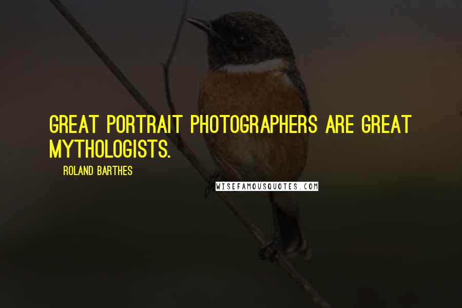 Roland Barthes Quotes: Great portrait photographers are great mythologists.