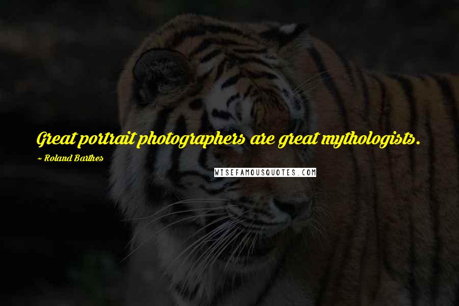 Roland Barthes Quotes: Great portrait photographers are great mythologists.