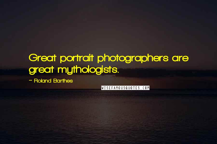 Roland Barthes Quotes: Great portrait photographers are great mythologists.