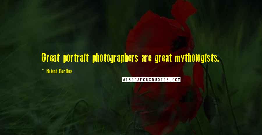 Roland Barthes Quotes: Great portrait photographers are great mythologists.