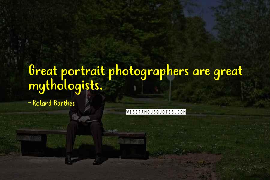 Roland Barthes Quotes: Great portrait photographers are great mythologists.