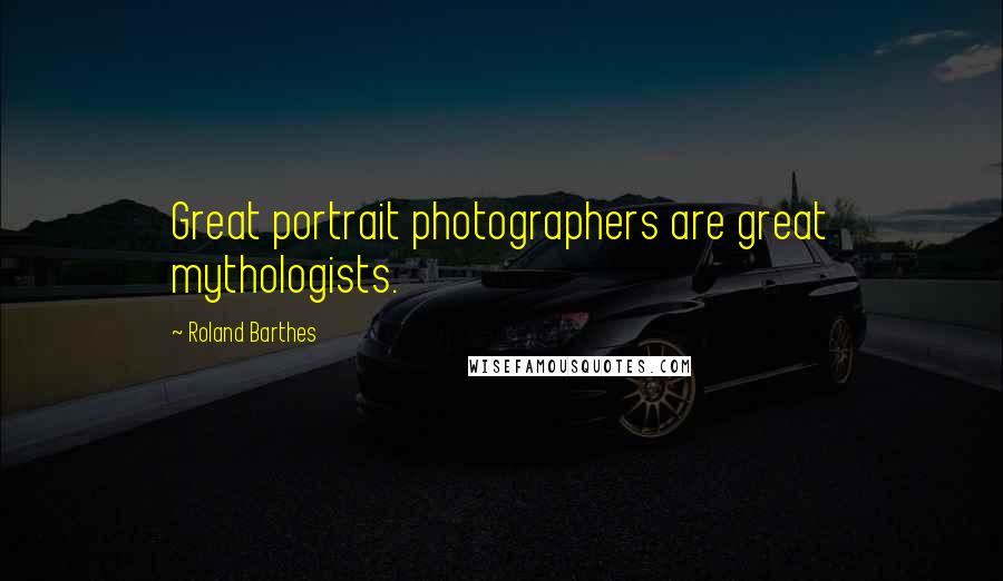 Roland Barthes Quotes: Great portrait photographers are great mythologists.