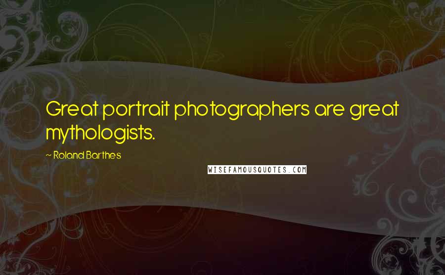 Roland Barthes Quotes: Great portrait photographers are great mythologists.