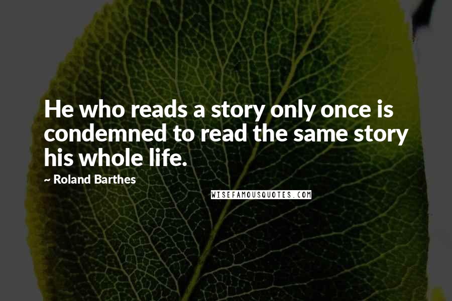 Roland Barthes Quotes: He who reads a story only once is condemned to read the same story his whole life.