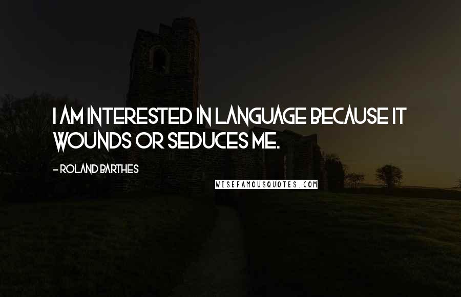 Roland Barthes Quotes: I am interested in language because it wounds or seduces me.