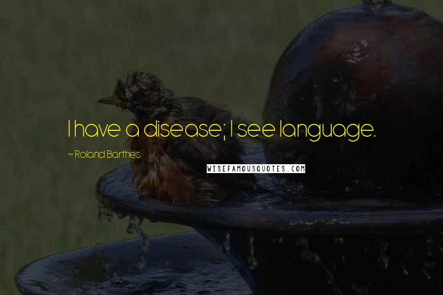 Roland Barthes Quotes: I have a disease; I see language.