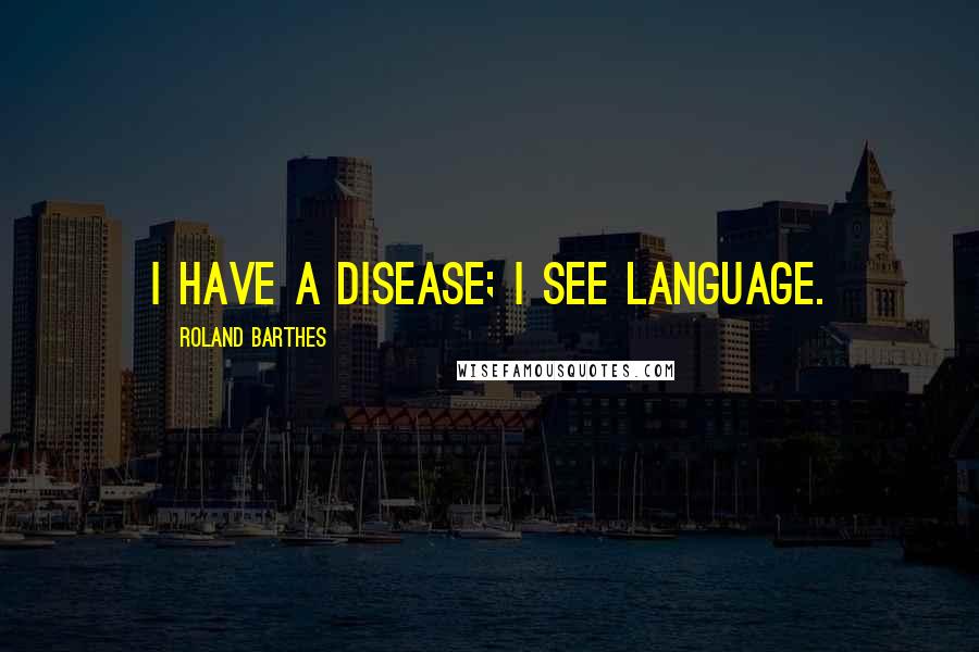 Roland Barthes Quotes: I have a disease; I see language.