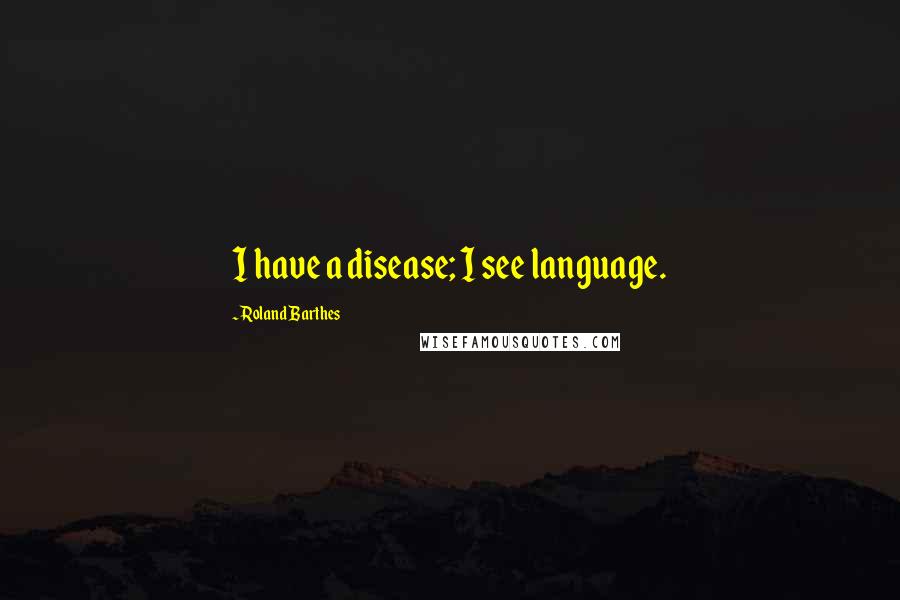 Roland Barthes Quotes: I have a disease; I see language.