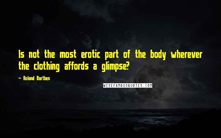 Roland Barthes Quotes: Is not the most erotic part of the body wherever the clothing affords a glimpse?