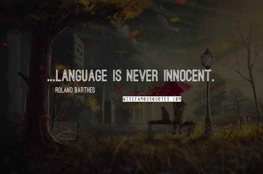 Roland Barthes Quotes: ...language is never innocent.