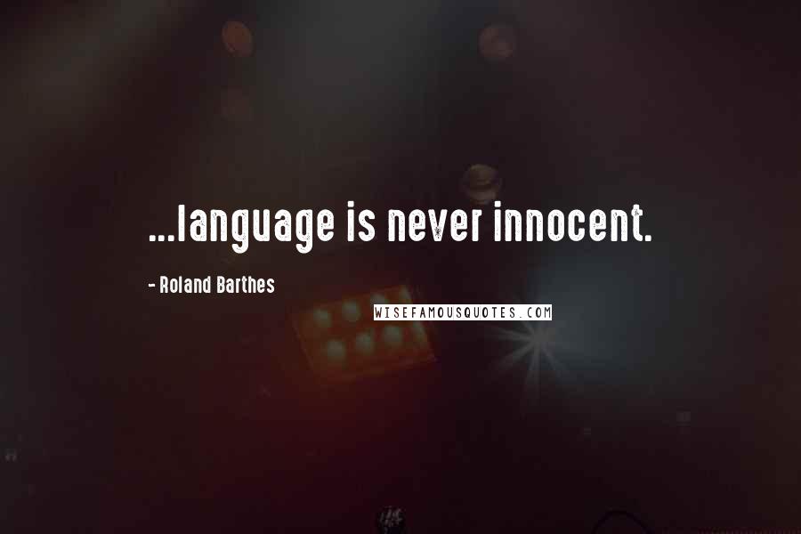 Roland Barthes Quotes: ...language is never innocent.