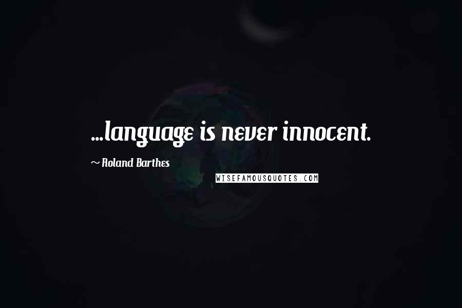 Roland Barthes Quotes: ...language is never innocent.