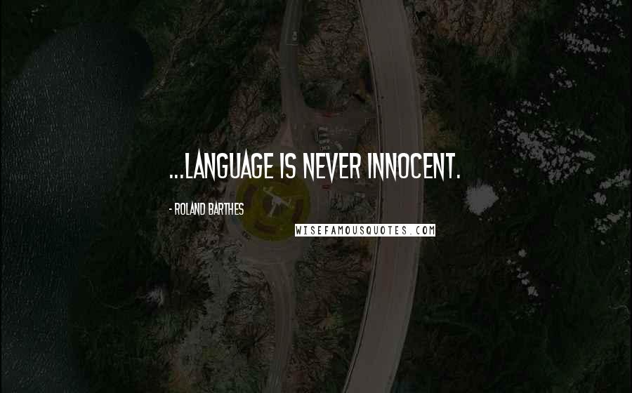 Roland Barthes Quotes: ...language is never innocent.